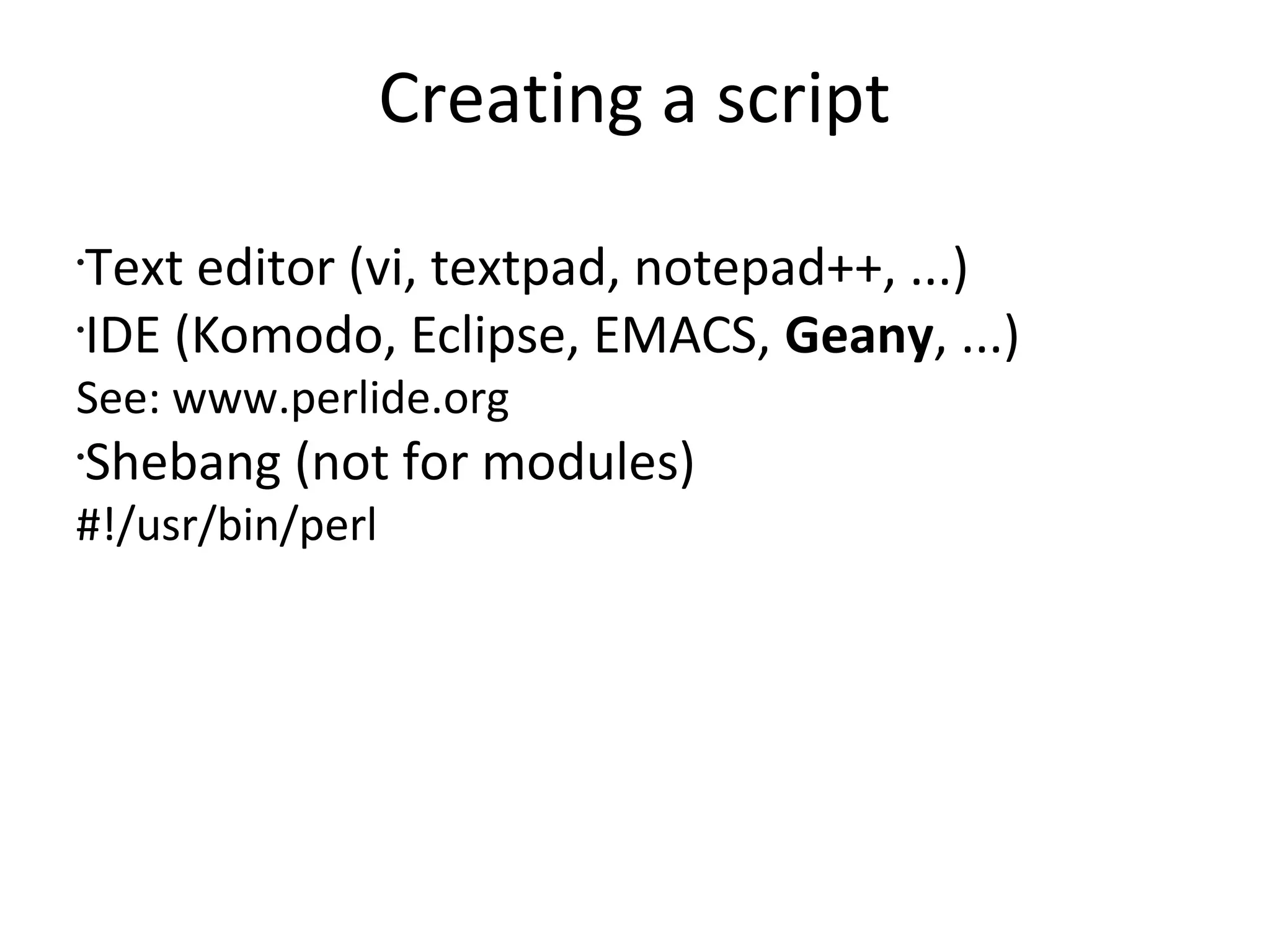 Creating a scriptText editor (vi, textpad, notepad++, ...)IDE (Komodo, Eclipse, EMACS, Geany, ...)See: www.perlide.org Shebang (not for modules)#!/usr/bin/perl
