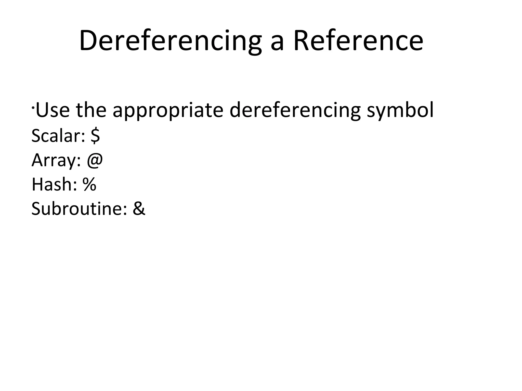 Dereferencing a Reference	Use the appropriate dereferencing symbolScalar: $Array: @Hash: %Subroutine: &
