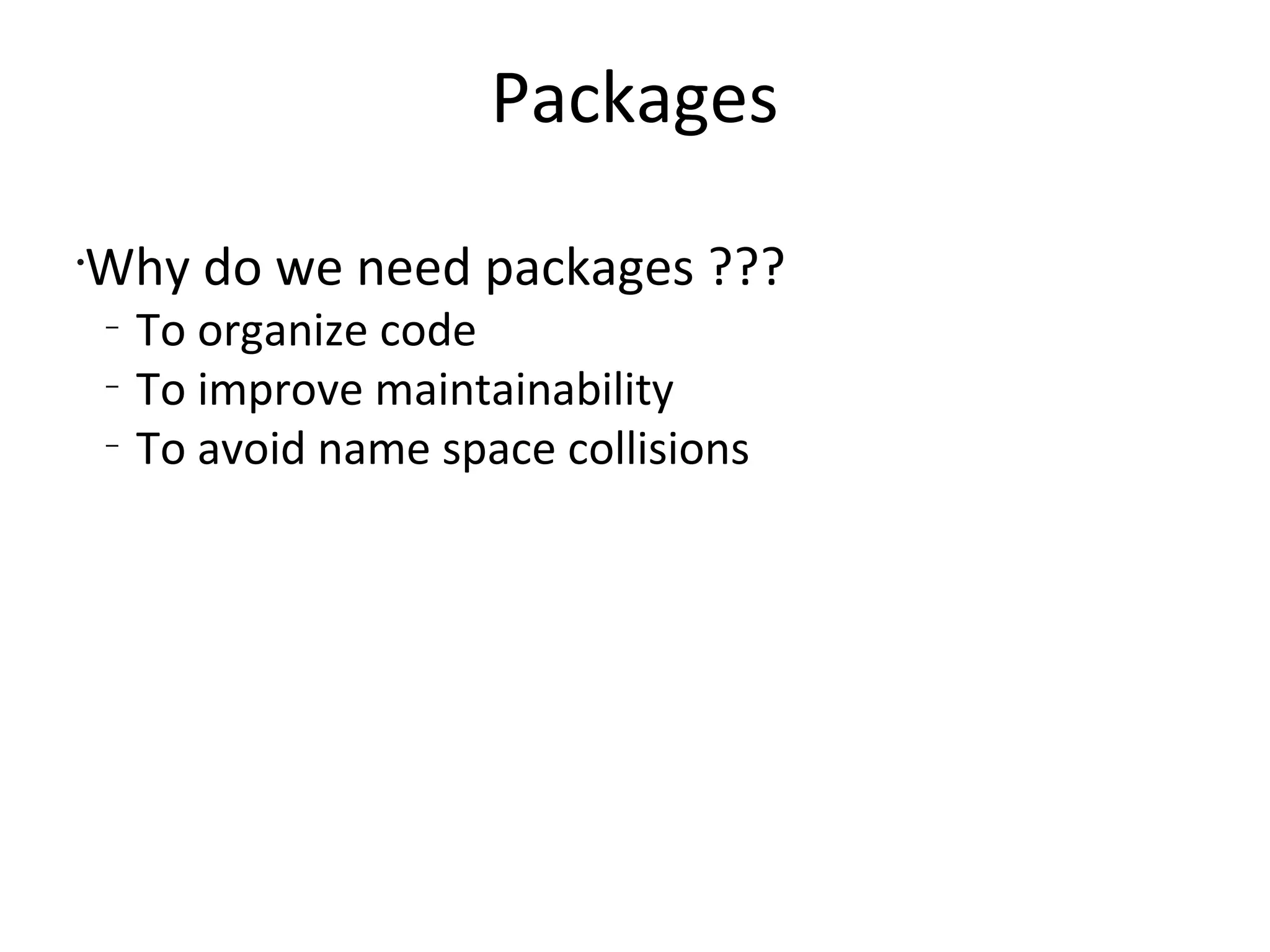PackagesWhy do we need packages ???To organize codeTo improve maintainabilityTo avoid name space collisions