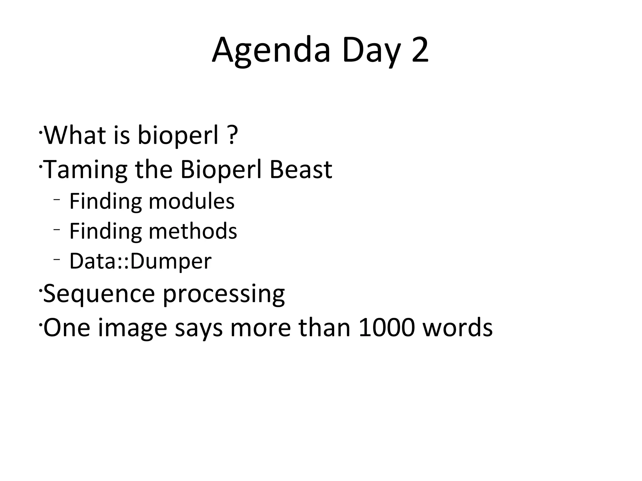 Agenda Day 2What is bioperl ?Taming the Bioperl BeastFinding modulesFinding methodsData::DumperSequence processingOne image says more than 1000 words