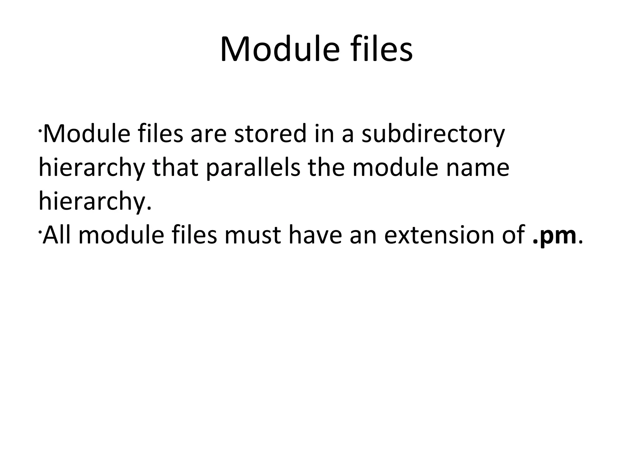 Module filesModule files are stored in a subdirectory hierarchy that parallels the module name hierarchy.All module files must have an extension of .pm.