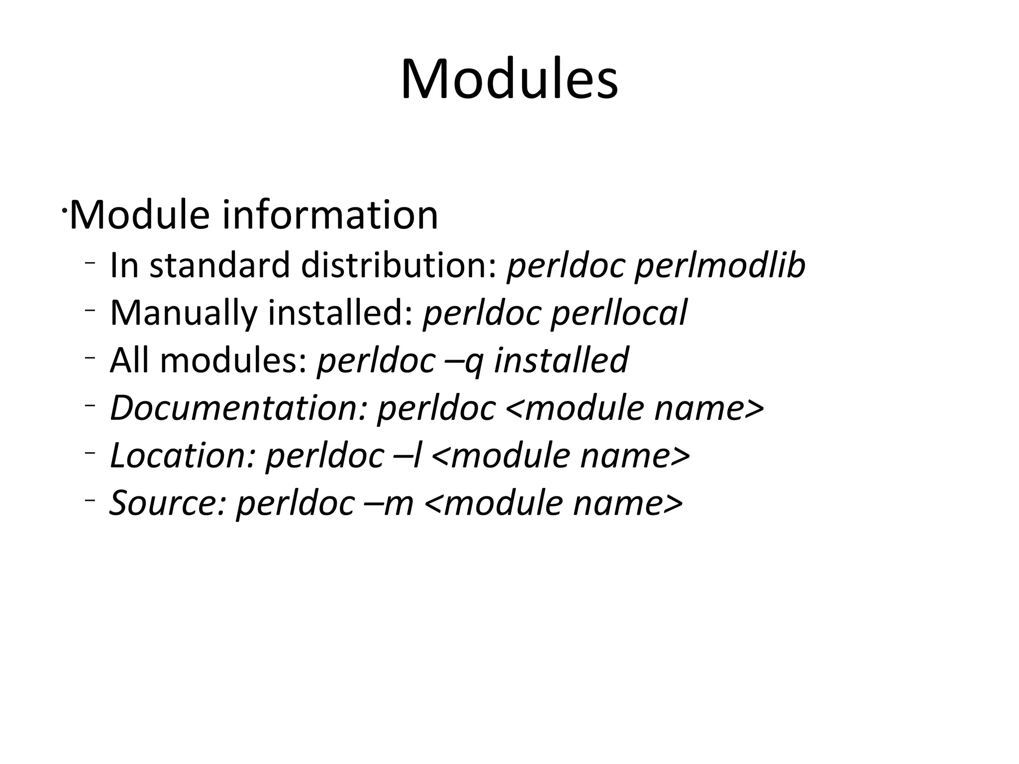 ModulesModule informationIn standard distribution: perldoc perlmodlibManually installed: perldoc perllocalAll modules: perldoc –q installedDocumentation: perldoc <module name>Location: perldoc –l <module name>Source: perldoc –m <module name>