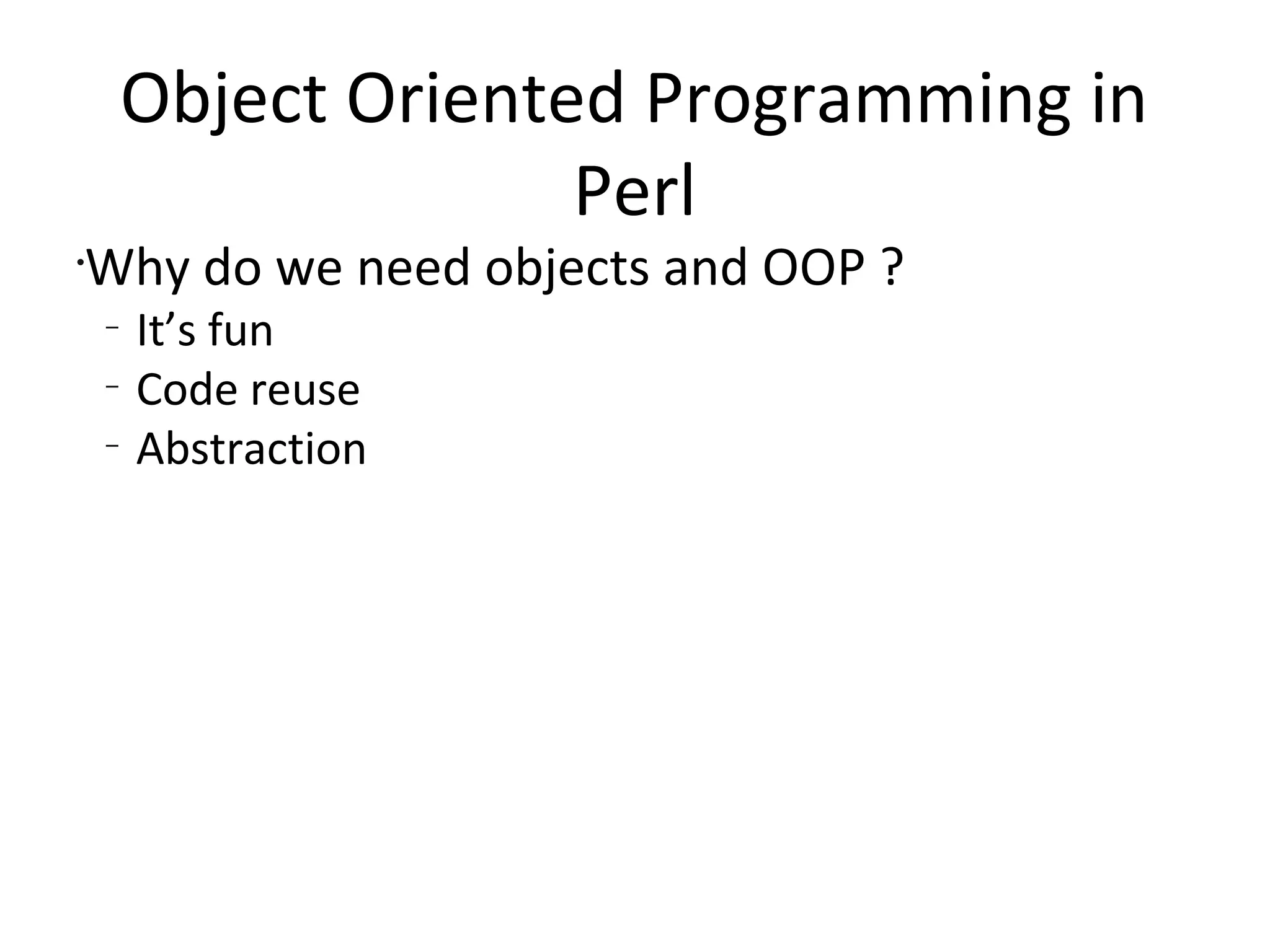 Object Oriented Programming in PerlWhy do we need objects and OOP ?It’s funCode reuseAbstraction