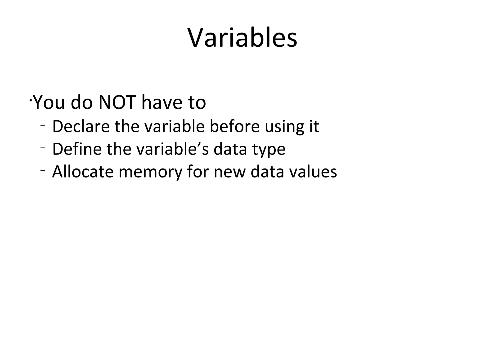 VariablesYou do NOT have to Declare the variable before using itDefine the variable’s data typeAllocate memory for new data values