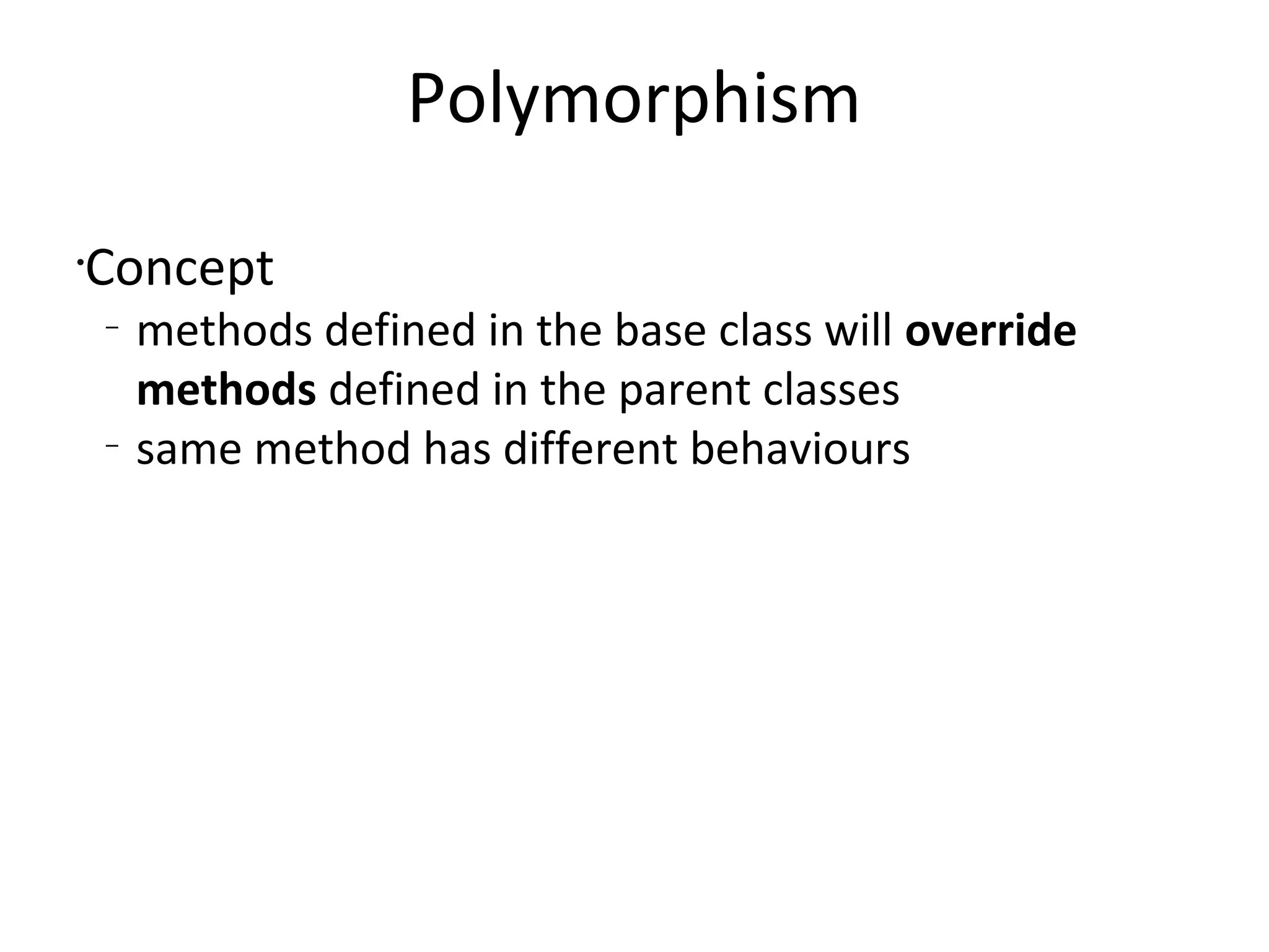 PolymorphismConceptmethods defined in the base class will override methods defined in the parent classessame method has different behaviours