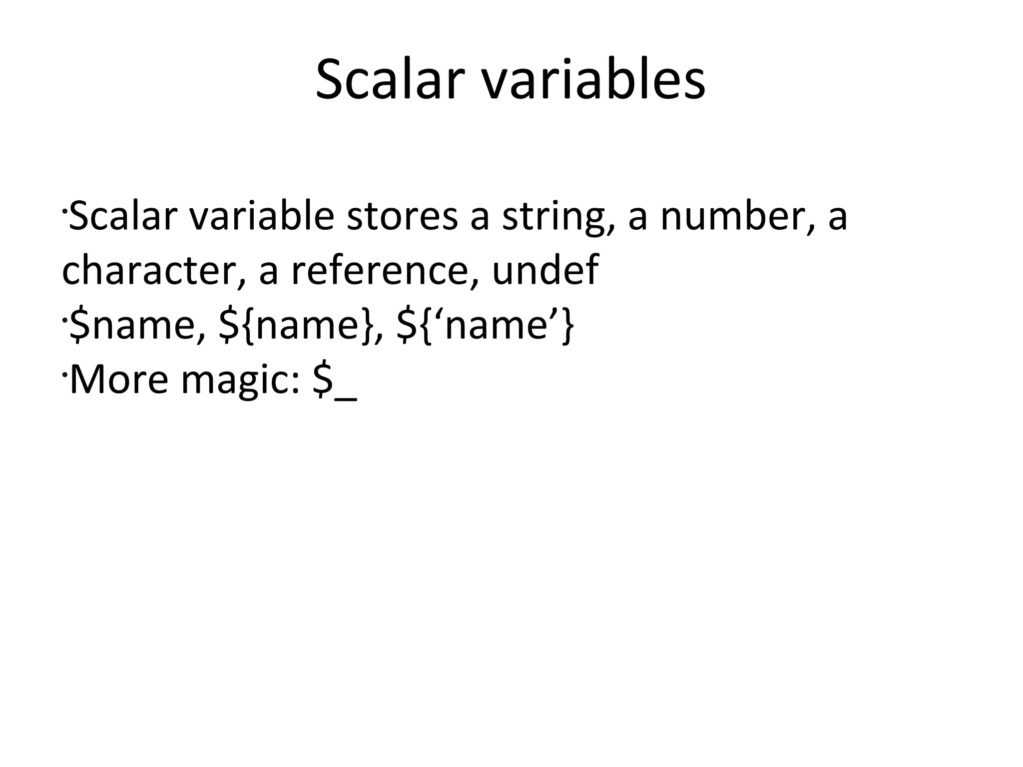 Scalar variablesScalar variable stores a string, a number, a character, a reference, undef$name, ${name}, ${‘name’}More magic: $_