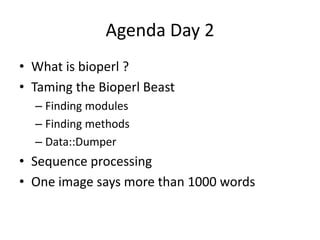Agenda Day 2
• What is bioperl ?
• Taming the Bioperl Beast
  – Finding modules
  – Finding methods
  – Data::Dumper
• Sequence processing
• One image says more than 1000 words
 
