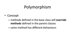 Polymorphism
• Concept
  – methods defined in the base class will override
    methods defined in the parent classes
  – same method has different behaviours
 