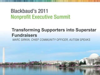 Transforming Supporters into Superstar Fundraisersmarc sirkin, Chief community officer, autism speaks 