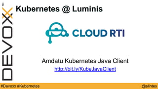 @slintes#Devoxx #Kubernetes
Kubernetes @ Luminis
Amdatu Kubernetes Java Client
http://bit.ly/KubeJavaClient
 