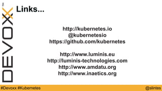 @slintes#Devoxx #Kubernetes
Links...
http://kubernetes.io
@kubernetesio
https://github.com/kubernetes
http://www.luminis.eu
http://luminis-technologies.com
http://www.amdatu.org
http://www.inaetics.org
 