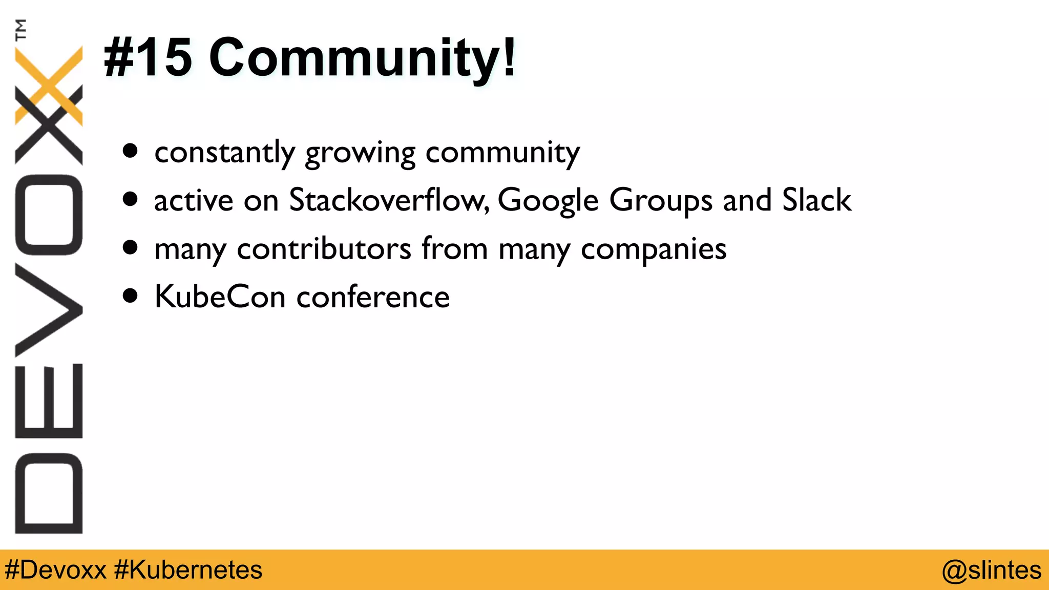 @slintes#Devoxx #Kubernetes
#15 Community!
• constantly growing community
• active on Stackoverﬂow, Google Groups and Slack
• many contributors from many companies
• KubeCon conference
 