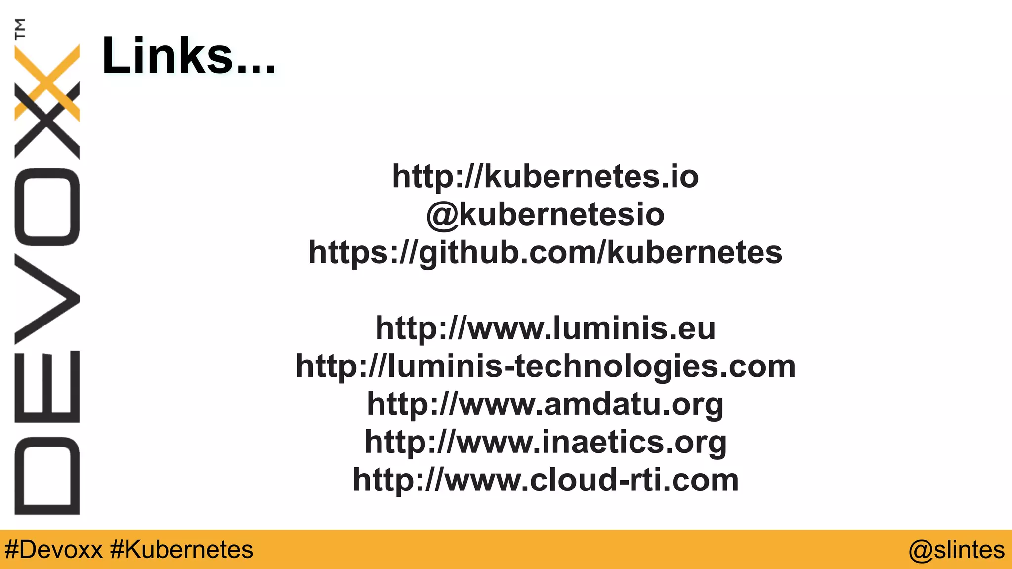 @slintes#Devoxx #Kubernetes
Links...
http://kubernetes.io
@kubernetesio
https://github.com/kubernetes
http://www.luminis.eu
http://luminis-technologies.com
http://www.amdatu.org
http://www.inaetics.org
http://www.cloud-rti.com
 