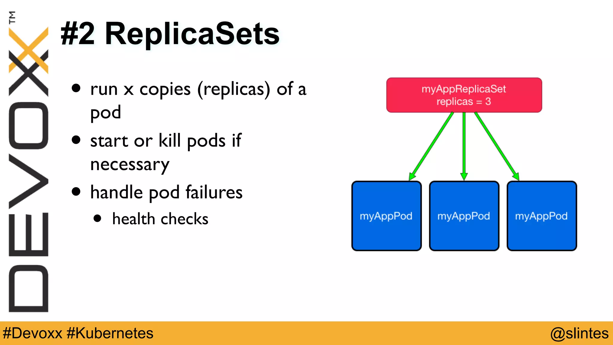 @slintes#Devoxx #Kubernetes
#2 ReplicaSets
• run x copies (replicas) of a
pod
• start or kill pods if
necessary
• handle pod failures
• health checks
 