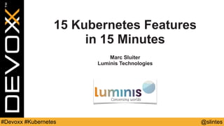 @slintes#Devoxx #Kubernetes
15 Kubernetes Features
in 15 Minutes
Marc Sluiter
Luminis Technologies
 