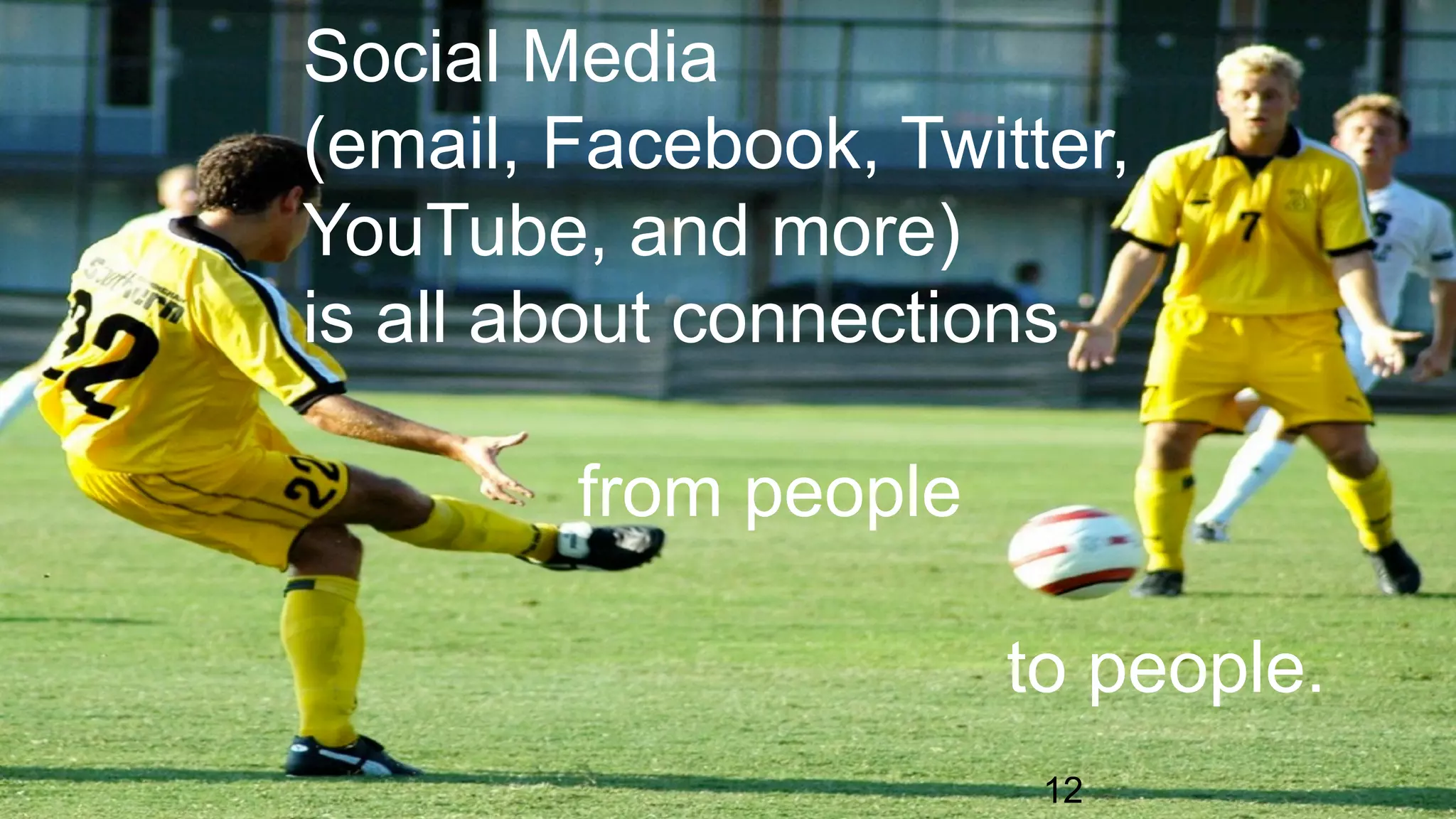 Social Media
(email, Facebook, Twitter,
YouTube, and more)
is all about connections
from people
to people.
12
 