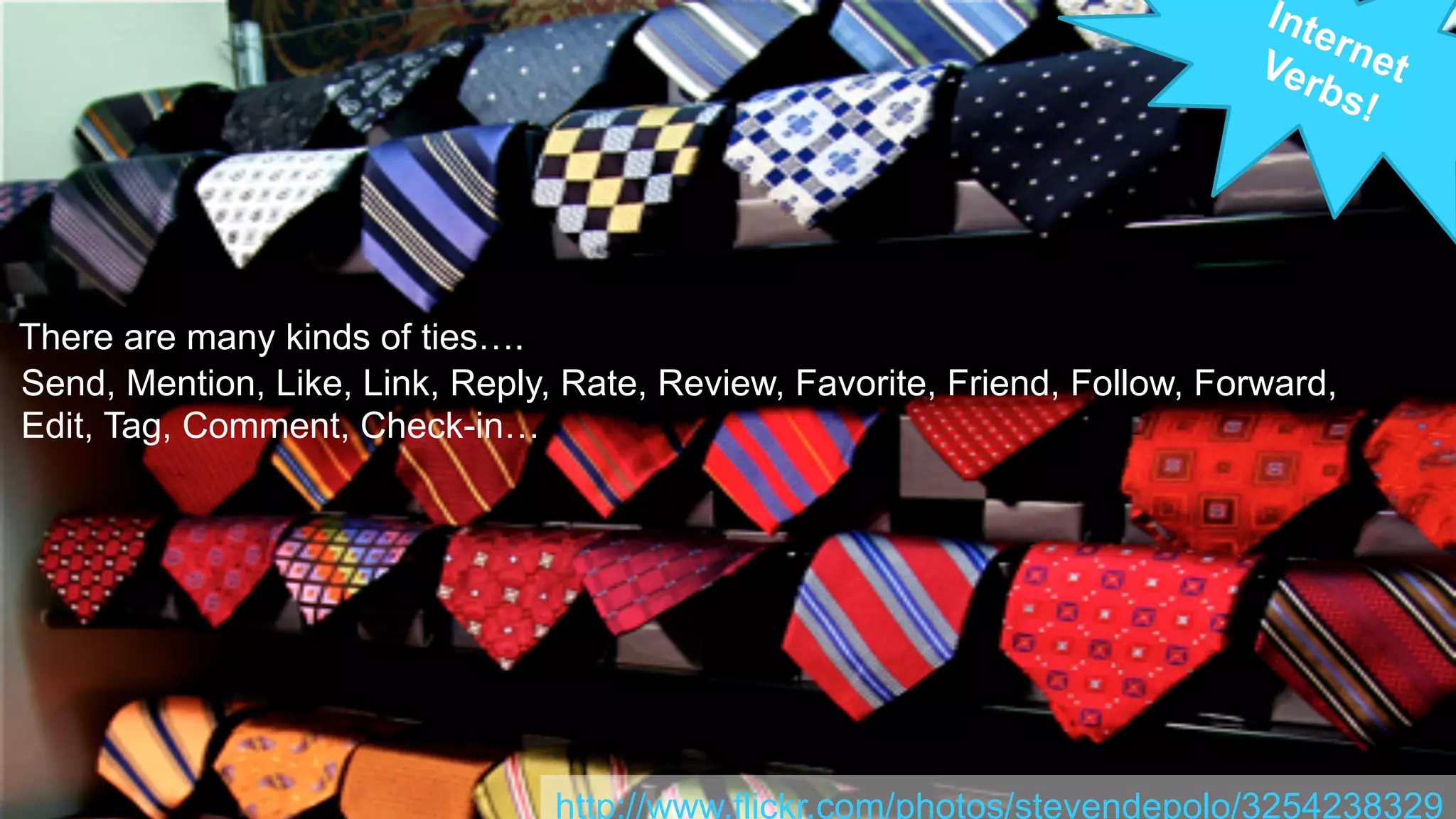 There are many kinds of ties….
http://www.flickr.com/photos/stevendepolo/3254238329
Send, Mention, Like, Link, Reply, Rate, Review, Favorite, Friend, Follow, Forward,
Edit, Tag, Comment, Check-in…
 
