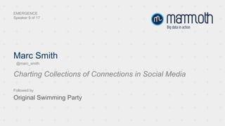 Marc Smith
Charting Collections of Connections in Social Media
EMERGENCE
Speaker 9 of 17
Followed by
Original Swimming Party
@marc_smith
 