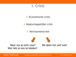 I. Crisis
 Economische crisis
 Maatschappelijke crisis
 Vertrouwenscrisis
Waar sta je echt voor? We doen het zelf wel!
Wat heb je ons te bieden?
 