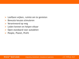  Leefbare wijken, ruimte om te genieten
 Bewuste keuzes stimuleren
 Verantwoord op weg
 Leden kennen en helpen elkaar
 Open standaard voor autodelen
 People, Planet, Profit
 