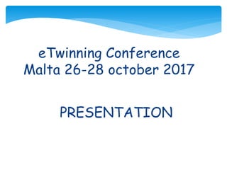 eTwinning Conference
Malta 26-28 october 2017
PRESENTATION
 