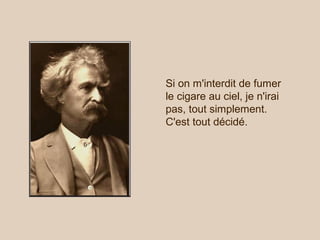 Si on m'interdit de fumer
le cigare au ciel, je n'irai
pas, tout simplement.
C'est tout décidé.
 