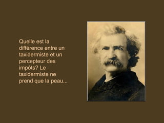 Quelle est la
différence entre un
taxidermiste et un
percepteur des
impôts? Le
taxidermiste ne
prend que la peau...
 