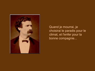 Quand je mourrai, je
choisirai le paradis pour le
climat, et l'enfer pour la
bonne compagnie...
 