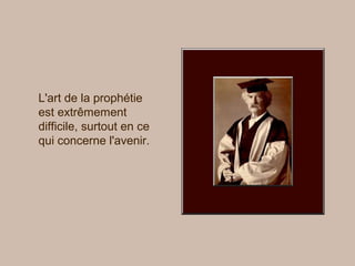 L'art de la prophétie
est extrêmement
difficile, surtout en ce
qui concerne l'avenir.
 