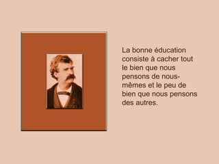 La bonne éducation
consiste à cacher tout
le bien que nous
pensons de nous-
mêmes et le peu de
bien que nous pensons
des autres.
 