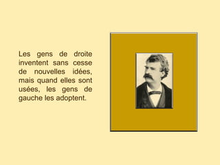 Les gens de droite
inventent sans cesse
de nouvelles idées,
mais quand elles sont
usées, les gens de
gauche les adoptent.
 
