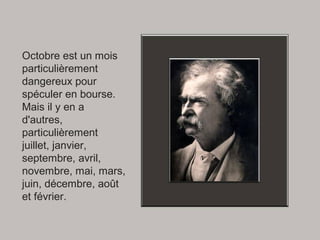Octobre est un mois
particulièrement
dangereux pour
spéculer en bourse.
Mais il y en a
d'autres,
particulièrement
juillet, janvier,
septembre, avril,
novembre, mai, mars,
juin, décembre, août
et février.
 
