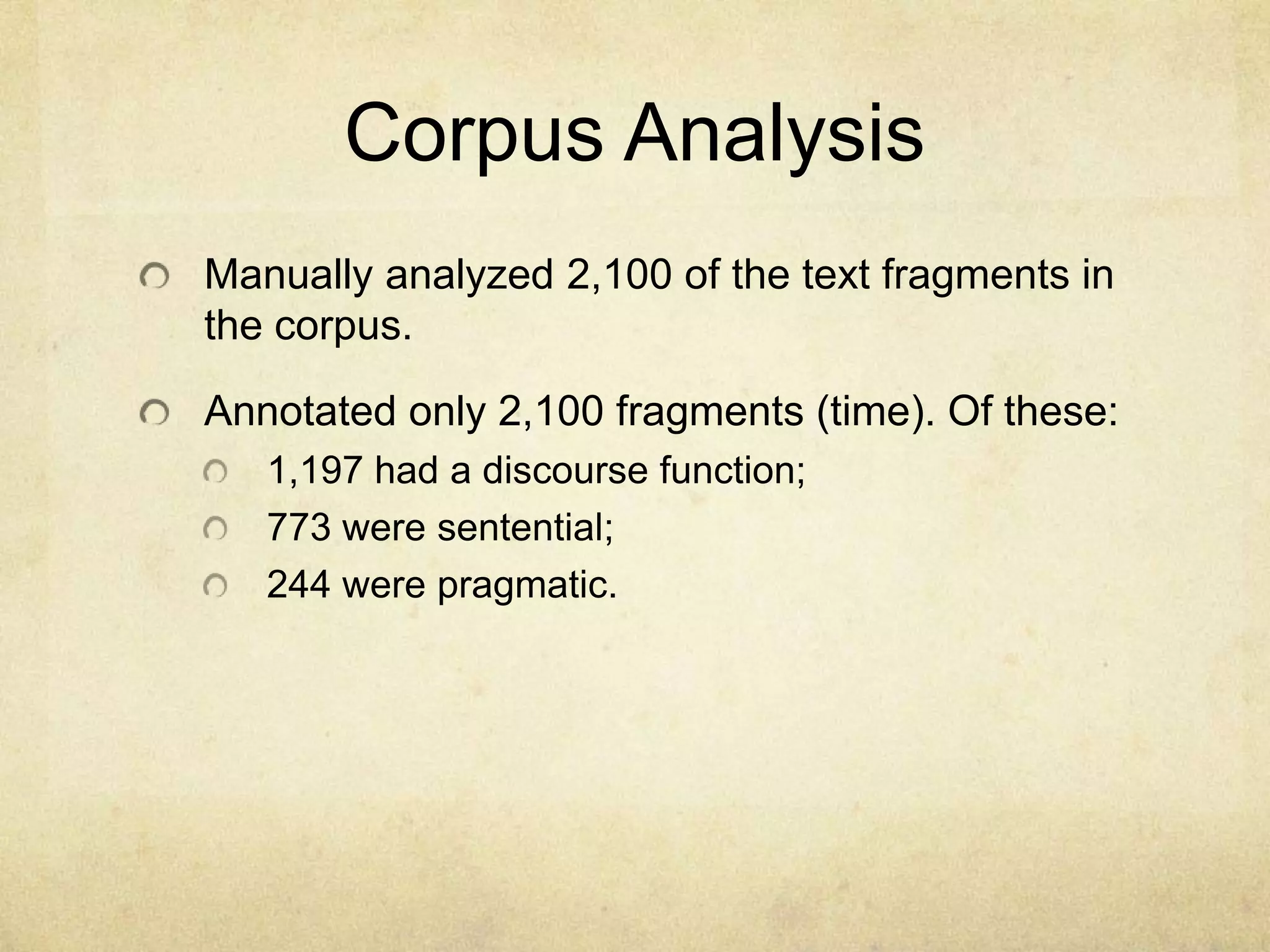 Corpus Analysis
Manually analyzed 2,100 of the text fragments in
the corpus.

Annotated only 2,100 fragments (time). Of these:
   1,197 had a discourse function;
   773 were sentential;
   244 were pragmatic.
 