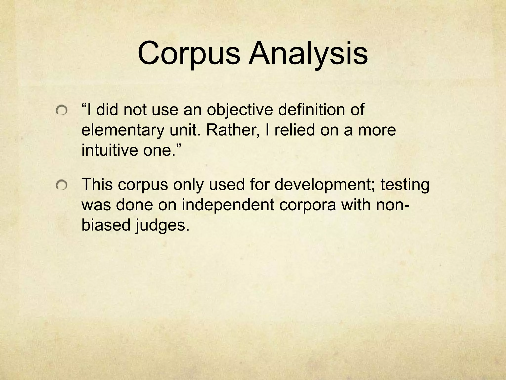 Corpus Analysis
“I did not use an objective definition of
elementary unit. Rather, I relied on a more
intuitive one.”

This corpus only used for development; testing
was done on independent corpora with non-
biased judges.
 