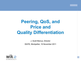 Peering, QoS, and
      Price and
Quality Differentiation
         J. Scott Marcus, Director
   IDATE, Montpellier, 16 November 2011




                                          0
 