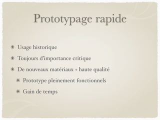 Prototypage rapide
Usage historique
Toujours d’importance critique
De nouveaux matériaux + haute qualité
Prototype pleinement fonctionnels
Gain de temps
 