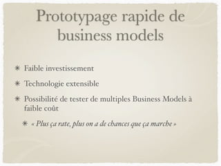 Prototypage rapide de
business models
Faible investissement
Technologie extensible
Possibilité de tester de multiples Business Models à
faible coût
« Plus ça rate, plus on a de chances que ça marche »
 