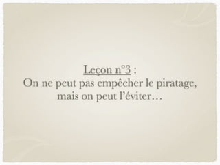 Leçon nº3 :
On ne peut pas empêcher le piratage,
mais on peut l’éviter…
 