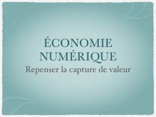 ÉCONOMIE
NUMÉRIQUE
Repenser la capture de valeur
 