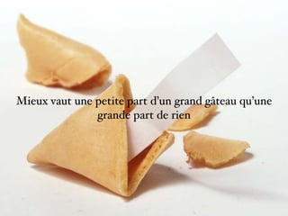 Mieux vaut une petite part d’un grand gâteau qu’une
grande part de rien
 