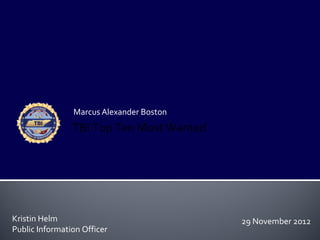 Marcus Alexander Boston
                TBI Top Ten Most Wanted




Kristin Helm                              29 November 2012
Public Information Officer
 