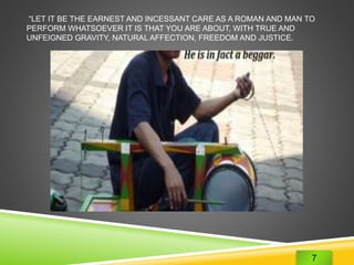 “LET IT BE THE EARNEST AND INCESSANT CARE AS A ROMAN AND MAN TO 
PERFORM WHATSOEVER IT IS THAT YOU ARE ABOUT, WITH TRUE AND 
UNFEIGNED GRAVITY, NATURAL AFFECTION, FREEDOM AND JUSTICE. 
7 
 