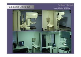Fís. Marcus V. Bortolotto
Radiologia Digital (DR)   Local: Clínica KOZMA
 