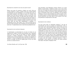 Reprodução do conteúdo do texto num outro gênero textual
Muitas vezes temos de comunicar a alguém, por escrito, algo que
ouvimos oralmente, ou então o contrário. Neste caso, estamos fazendo
retextualizações de uma modalidade de uso da língua para outra, ou
seja, estamos mudando o texto falado em escrito ou o contrário. Mas
também ocorre que temos de transmitir na forma de uma carta o que
lemos numa notícia de jornal. Ou então passar para um bilhete o que
ouvimos numa reunião. Ou contar em prosa o que lemos num poema. A
reprodução do conteúdo de um texto mudando da fala para a escrita ou
da escrita para a fala ou mudando um gênero textual em outro é uma
técnica muito boa para tratar integradamente a produção e a
compreensão de texto. Aliás, quanto a isso, é bom ter presente que no
dia-a-dia sempre mostramos como entendemos um texto produzindo um
outro texto. A compreensão de texto é uma forma de produção de texto.
Reprodução do texto na forma de diagrama
A transformação ou representação de um texto no formato de um
diagrama não é simples e em geral causa problemas, mas é importante
treinar este tipo de visão do texto porque ele permite estabelecer
raciocínios e relações esquemáticas e formais muito importantes.
Também pode ser um bom caminho para se aprender a ler diagramas. A
produção e a leitura de diagramas não são uma coisa tão óbvia assim.
Precisa ser treinada. Este tipo de trabalho pode ser feito com muito
proveito se se utilizar textos de
outras disciplinas, como Matemática, Ciências, História, etc. E assim
também se pode facilitar o trabalho dos alunos com os textos destas
áreas, pois é um engano dos autores de manuais escolares pensar que só
textos narrativos, poéticos ou descritivos sejam interessantes na escola.
Hoje já encontramos muitos textos em quadrinhos, mas não achamos
referências a textos de outras disciplinas nos manuais escolares. Este é
um trabalho urgente de relações interdisciplinares e de diálogo entre os
diversos professores, pois todos lidam, de uma maneira ou de outra,
com problemas de compreensão em suas aulas.
Reprodução do texto oralmente
Um texto escrito pode ser reproduzido oralmente. É um tipo de
retextualização que exige um conjunto de transformações. Como se
disse acima, esta é uma atividade bastante comum no dia-a-dia. Nós
costumamos contar oralmente o que lemos. Isto pode ser treinado de
maneira sistemática em sala de aula. A escola deve ocupar-se tanto da
compreensão na escrita como na fala. Não há dúvida de que ela se
ocupa mais com a escrita, no que está certa, mas não pode, em hipótese
alguma, ignorar a fala. Afinal de contas, todos nós já falamos quando
chegamos na escola e não vamos ali calar. Compreender expressando
isso por escrito ou oralmente sempre traz problemas diferentes e vale a
pena discutir essa questão, pois na fala há recursos que não aparecem
na escrita, como, por exemplo, a entonação expressiva, o ritmo, a
gestualidade e outros aspectos que envolvem um sistema semiótico
mais amplo e não apenas a linguagem verbal.
Em Aberto, Brasília, ano 16, n.69, jan./mar. 1996 80
 