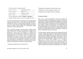 3. Releia o poema e complete rimando:
No circo. É um só ................ Todo pachola, anda e...................
No circo, é um só .................Bate ferro na...............................
é ouro, é ouro, é...................equilibra-se numa .......................
é ferro, é ferro, é ................. cai, grita, chora...........................
4. O que significam as palavras tombaço e espinhaço?
5. Qual é a forma correta de escrever "É ladrão de muié"?
O exercício está aqui transcrito na íntegra (com exceção da pergunta
3 que contém mais versos), e não é difícil ver que nada aqui é
desafiador sob o ponto de vista da reflexão exigida sobre o texto em
si. O texto é visto como um simples objeto produzido com sinais
gráficos. A própria variação lingüística é sumariamente tratada
como forma errada de produzir fala.
Não é necessário prosseguir, nem precisamos consultar muitos
outros manuais para confirmar estas observações. Certamente, há
muitos deles que já trazem propostas de trabalho mais
desafiadoras e interessantes, que se dedicam à exploração de
processos cognitivos e à formação do espírito crítico. Não tivemos
oportunidade de vê-los. O certo é que os exemplares aqui
manuseados estão ainda no mercado e são muito usados. Servem
como amostra do universo de que procedem e podem ser tomados
como representativos. Sumariamente, a conclusão é esta: mais da
metade das perguntas dos exercícios de compreensão de nossos
manuais escolares pode ser dividida em quatro categorias:
1. Perguntas respondíveis sem a leitura do texto
2. Perguntas não-respondíveis, mesmo lendo o texto
3. Perguntas para as quais qualquer resposta serve
4. Perguntas que só exigem exercício de caligrafia
Um pouco de teoria
Não é este o lugar de desenvolver uma teoria completa da
compreensão textual. Isto demandaria mais espaço e tempo do que
aqui é possível. Contudo, com uma pequena explanação e com alguns
princípios gerais podemos determinar os elementos essenciais dessa
teoria. Não são muitos os princípios básicos para fundamentar um
bom trabalho no estudo da compreensão. E o resultado final será
uma melhor percepção de como se produz e capta o sentido na leitura
de textos. Além disso, mostrará por que os exemplos dos exercícios
referidos acima representam um desvio considerável na maneira de
tratar as capacidades cognitivas dos alunos.
O primeiro aspecto importante numa teoria da compreensão de texto
é a noção de língua que se adota. Os manuais escolares analisados
concebem a língua simplesmente como um código ou um sistema de
sinais autônomo, totalmente transparente, sem história, e fora da
realidade social dos falantes. Mas a língua é muito mais do que um
sistema de estruturas fonológicas, sintáticas e lexicais. A rigor, a
língua não é sequer uma estrutura; ela é estruturada
simultaneamente em vários planos, seja o fonológico, sintático,
semântico e cognitivo no processo de enunciação. A língua é um
fenômeno cultural, histórico, social e cognitivo que varia ao longo do
tempo e de acordo com os falantes: ela se manifesta no uso e é sensível
Em Aberto, Brasília, ano 16, n.69, jan./mar. 1996 71
 