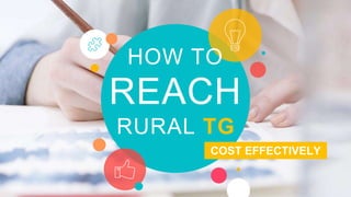 HOW TO
REACH
RURAL TG
COST EFFECTIVELY
 