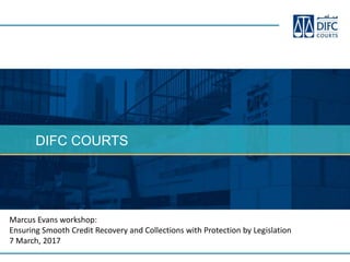 DIFC COURTS
Marcus Evans workshop:
Ensuring Smooth Credit Recovery and Collections with Protection by Legislation
7 March, 2017
 