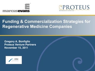 Funding & Commercialization Strategies for
Regenerative Medicine Companies


Gregory A. Bonﬁglio 
Proteus Venture Partners"
November 15, 2011 "
 