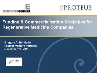Funding & Commercialization Strategies for
Regenerative Medicine Companies


Gregory A. Bonfiglio
Proteus Venture Partners
November 15, 2011
 