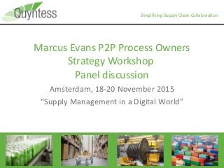 Simplifying Supply Chain Collaboration
Marcus Evans P2P Process Owners
Strategy Workshop
Panel discussion
Amsterdam, 18-20 November 2015
“Supply Management in a Digital World”
 
